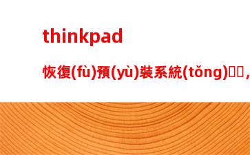 thinkpad恢復(fù)預(yù)裝系統(tǒng)，thinkpad恢復(fù)預(yù)裝系統(tǒng)win10